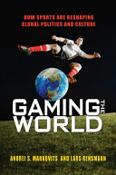 Gaming the world : how sports are reshaping global politics and culture / Andrei S. Markovits & Lars Rensmann.