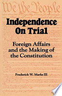 Independence on trial : foreign affairs and the making of the Constitution / Frederick W. Marks III.