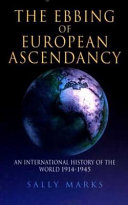 The ebbing of European ascendancy : an international history of the world, 1914-1945 / Sally Marks.
