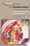How Russia shaped the modern world : from art to anti-semitism, ballet to bolshevism / Steven G. Marks.