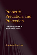 Property, predation, and protection : piranha capitalism in Russia and Ukraine / Stanislav Markus (University of Chicago).