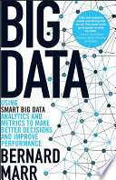 Big data using SMART big data, analytics and metrics to make better decisions and improve performance / Bernard Marr.