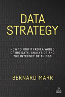 Data strategy : how to profit from a world of big data, analytics and the internet of things / Bernard Marr.