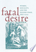 Fatal desire : women, sexuality, and the English stage, 1660-1720 / Jean I. Marsden.