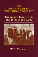 An Anglo-Welsh teaching dynasty : the Adams family from the 1840s to the 1930s / William E. Marsden.