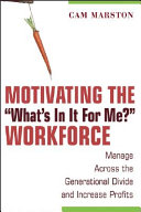 Motivating the "what's in it for me?" workforce : manage across the generational divide and increase profits / Cam Marston.