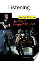 Listening to the future : the time of progressive rock, 1968-1978 / Bill Martin.