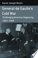 General de Gaulle's Cold War challenging American hegemony, 1963-1968 / Garret Joseph Martin.