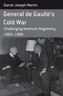 General de Gaulle's Cold War : challenging American hegemony, 1963-1968 / Garret Joseph Martin.
