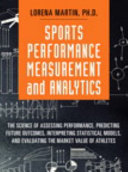 Sports performance measurement and analytics : the science of assessing performance, predicting future outcomes, interpreting statistical models, and evaluating the market value of athletes / Lorena Martin.