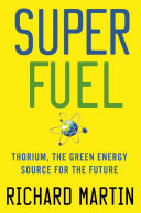 Superfuel : thorium, the green energy source for the future / Richard Martin.