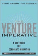 The venture imperative : a new model for corporate innovation / Heidi Mason, Tim Rohner.