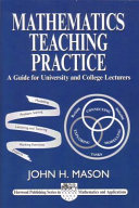 Mathematics teaching practice : guide for university and college lecturers / John H. Mason.