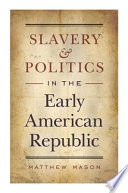 Slavery and politics in the early American republic / Matthew Mason.