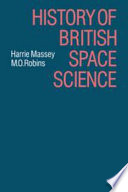 History of British space science / Sir Harrie Massey, M.O. Robins.