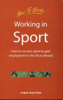 Working in sport : how to use your sport to gain employment in the UK or abroad / James Masters.