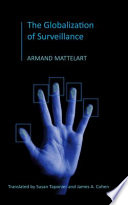 The globalization of surveillance : the origin of the securitarian order / Armand Mattelart ; translated by Susan Gruenheck Taponier and James A. Cohen.
