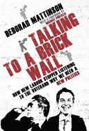 Talking to a brick wall : how New Labour stopped listening to the voter and why we need a new politics / Deborah Mattinson.