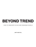 Beyond trend : how to innovate in an over-designed world / Matt Mattus.