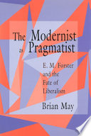 The modernist as pragmatist : E.M. Forster and the fate of liberalism / Brian May.