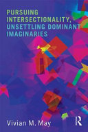 Pursuing intersectionality, unsettling dominant imaginaries / Vivian M. May.