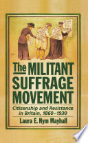 The militant suffrage movement citizenship and resistance in Britain, 1860-1930 / Laura E. Nym Mayhall.