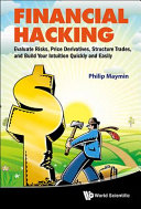 FINANCIAL HACKING : Evaluate Risks, Price Derivatives, Structure Trades, and Build Your Intuition Quickly and Easily / Philip Maymin, New York University, USA.