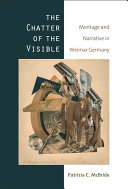 The chatter of the visible : montage and narrative in Weimar Germany / Patrizia C. McBride.