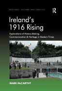 Ireland's 1916 rising : explorations of history-making, commemoration & heritage in modern times / Mark McCarthy.