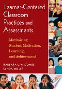 Learner-centered classroom practices and assessments : maximizing student motivation, learning, and achievement / Barbara L. McCombs and Lynda Miller.