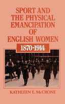 Sport and the physical emancipation of English women, 1870-1914 / Kathleen E. McCrone.