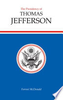 The Presidency of Thomas Jefferson / by Forrest McDonald.