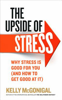 The upside of stress : why stress is good for you (and how to get good at it) / Dr Kelly McGonigal.