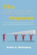 The innovator's playbook : discovering and transforming great ideas into breakthrough new products / Kevin B. McGourty.