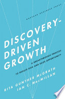 Discovery-driven growth a breakthrough process to reduce risk and seize opportunity / Rita Gunther McGrath, Ian C. MacMillan.