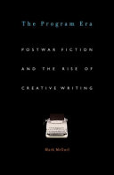 The program era : postwar fiction and the rise of creative writing / Mark McGurl.