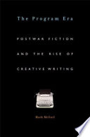 The program era postwar fiction and the rise of creative writing / Mark McGurl.