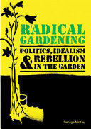 Radical gardening : politics, idealism & rebellion in the garden / George McKay.