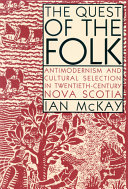 The Quest of the folk : antimodernism and cultural selection in twentieth-century Nova Scotia / Ian McKay.