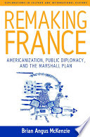 Remaking France : Americanization, public diplomacy, and the Marshall Plan / Brian Angus McKenzie.