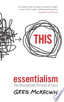 Essentialism : the disciplined pursuit of less / Greg McKeown.