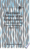 Illegitimate children of the Enlightenment : : anarchists and the French Revolution, 1880-1914 / C. Alexander McKinley.