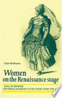 Women on the Renaissance stage : Anna of Denmark and female masquing in the Stuart court (1590-1619) / Clare McManus.