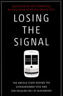 Losing the signal : the untold story behind the extraordinary rise and spectacular fall of Blackberry / Jacquie McNish, Sean Silcoff.