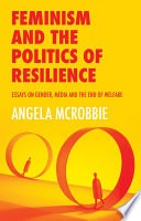 Feminism and the politics of resilience essays on gender, media and the end of welfare / Angela McRobbie.
