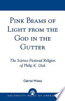 Pink beams of light from the god in the gutter : the science-fictional religion of Philip K. Dick / Gabriel Mckee.