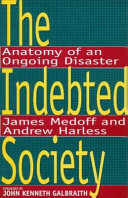 The indebted society : anatomy of an ongoing disaster / James Medoff and Andrew Harless ; foreword by John Kenneth Galbraith.
