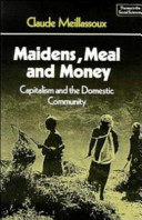 Maidens, meal and money : capitalism and the domestic community / by Claude Meillassoux.