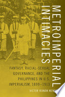 Metroimperial intimacies : fantasy, racial-sexual governance, and the Philippines in U.S. imperialism, 1899-1913 / Victor Román Mendoza.
