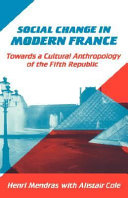 Social change in modern France : towards a cultural anthropology of the fifth republic / Henri Mendras with Alistair Cole.